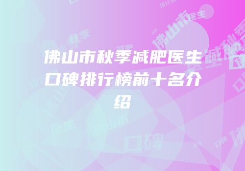 佛山市秋季减肥医生口碑排行榜前十名介绍