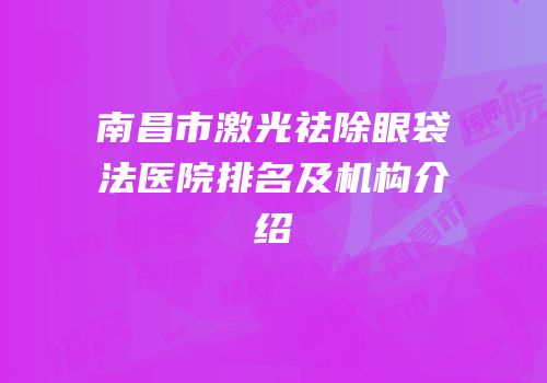 南昌市激光祛除眼袋法医院排名及机构介绍