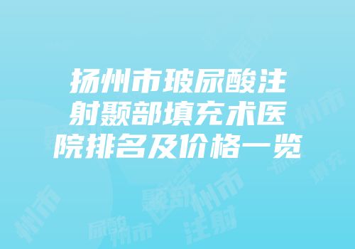 扬州市玻尿酸注射颞部填充术医院排名及价格一览