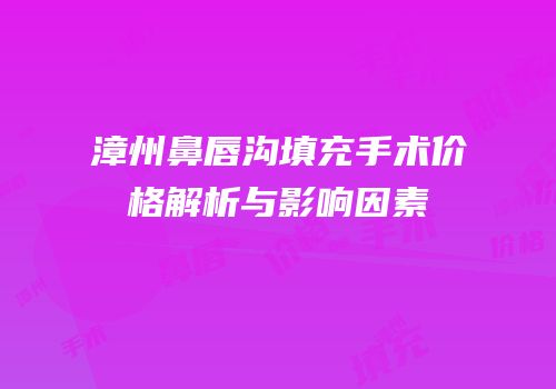 漳州鼻唇沟填充手术价格解析与影响因素