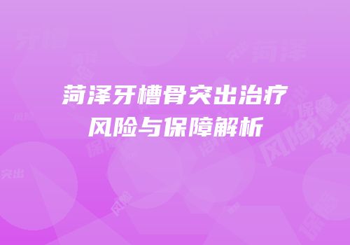 菏泽牙槽骨突出治疗风险与保障解析