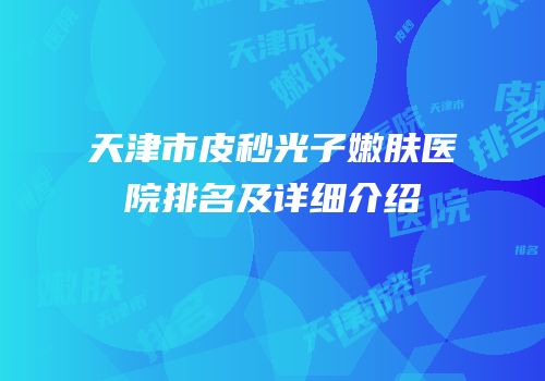 天津市皮秒光子嫩肤医院排名及详细介绍