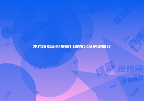 龙岩市溶脂针医院口碑排名及医院简介