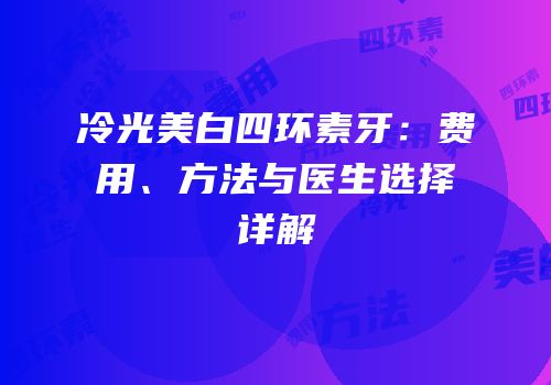 冷光美白四环素牙：费用、方法与医生选择详解