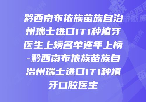 黔西南布依族苗族自治州瑞士进口ITI种植牙医生上榜名单连年上榜-黔西南布依族苗族自治州瑞士进口ITI种植牙口腔医生