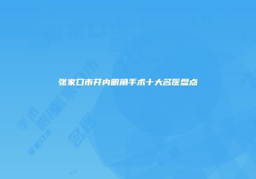 张家口市开内眼角手术十大名医盘点