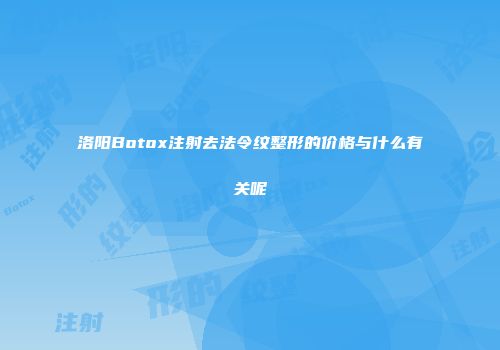 洛阳Botox注射去法令纹整形的价格与什么有关呢