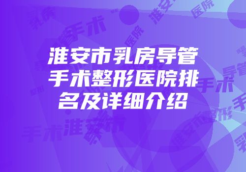 淮安市乳房导管手术整形医院排名及详细介绍