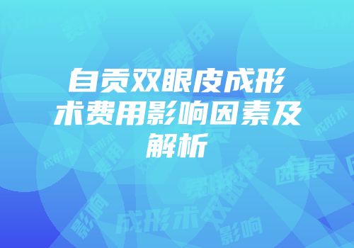 自贡双眼皮成形术费用影响因素及解析