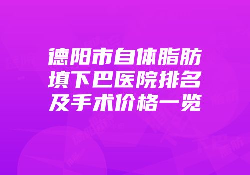德阳市自体脂肪填下巴医院排名及手术价格一览