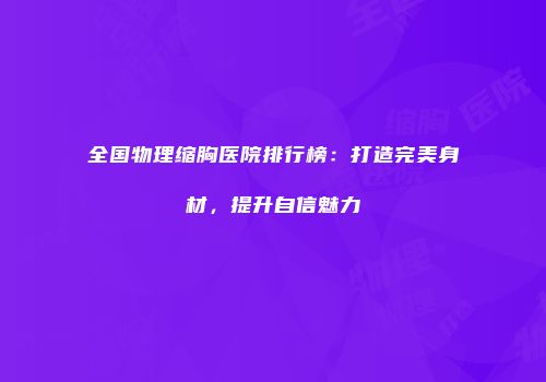 全国物理缩胸医院排行榜：打造完美身材，提升自信魅力