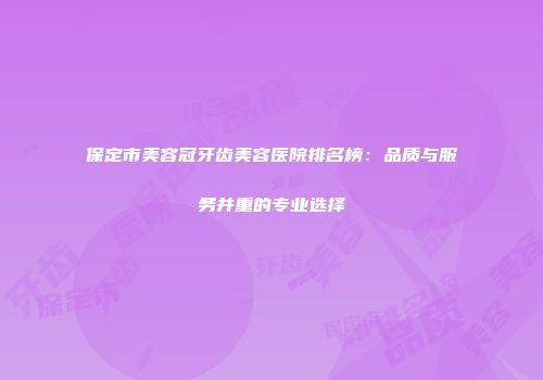 保定市美容冠牙齿美容医院排名榜：品质与服务并重的专业选择