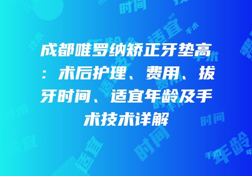 成都唯罗纳矫正牙垫高：术后护理、费用、拔牙时间、适宜年龄及手术技术详解