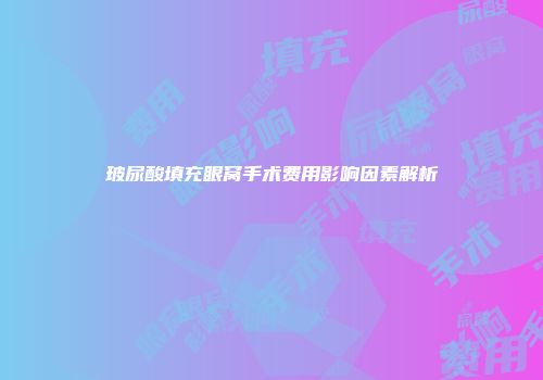 玻尿酸填充眼窝手术费用影响因素解析