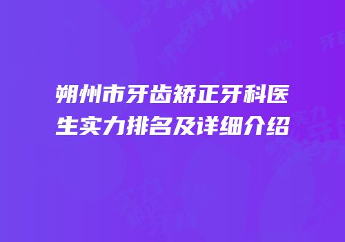 朔州市牙齿矫正牙科医生实力排名及详细介绍
