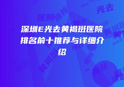 深圳E光去黄褐斑医院排名前十推荐与详细介绍
