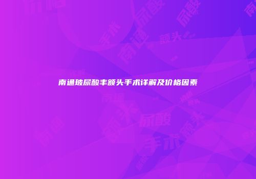 南通玻尿酸丰额头手术详解及价格因素