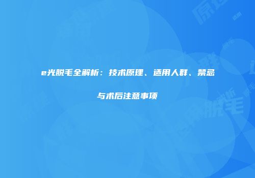 e光脱毛全解析：技术原理、适用人群、禁忌与术后注意事项