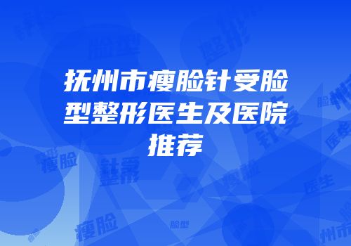 抚州市瘦脸针受脸型整形医生及医院推荐