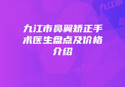 九江市鼻翼矫正手术医生盘点及价格介绍