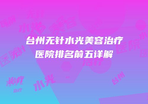 台州无针水光美容治疗医院排名前五详解