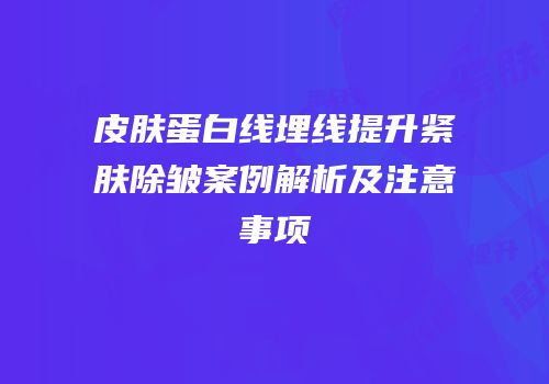 皮肤蛋白线埋线提升紧肤除皱案例解析及注意事项
