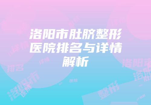 洛阳市肚脐整形医院排名与详情解析