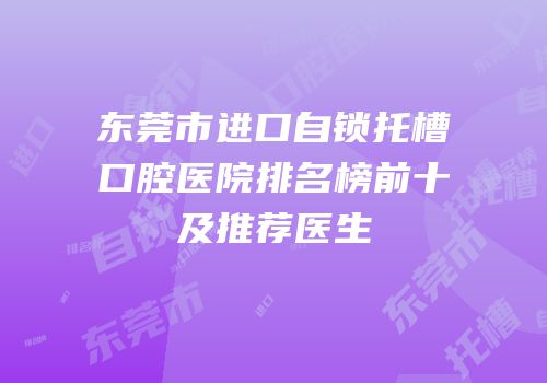 东莞市进口自锁托槽口腔医院排名榜前十及推荐医生