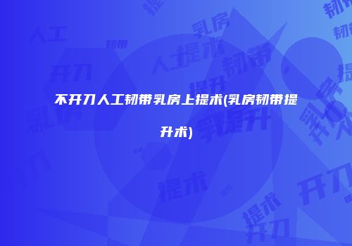 不开刀人工韧带乳房上提术(乳房韧带提升术)