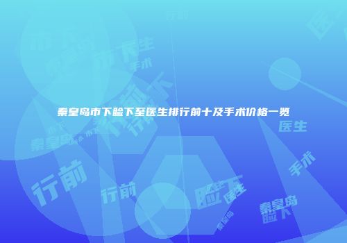 秦皇岛市下睑下至医生排行前十及手术价格一览