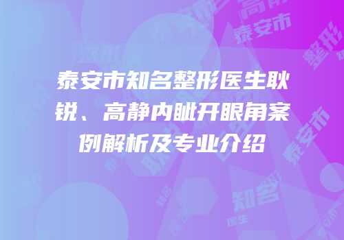 泰安市知名整形医生耿锐、高静内眦开眼角案例解析及专业介绍