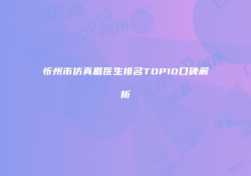 忻州市仿真眉医生排名TOP10口碑解析
