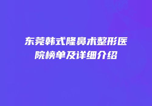 东莞韩式隆鼻术整形医院榜单及详细介绍