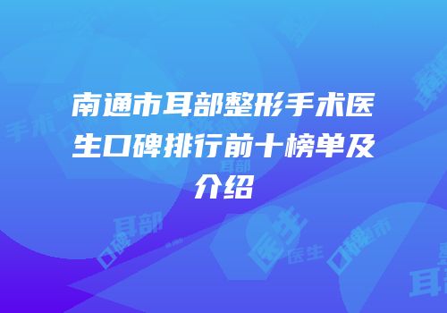 南通市耳部整形手术医生口碑排行前十榜单及介绍