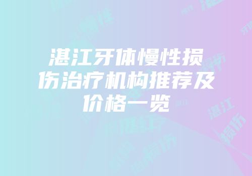 湛江牙体慢性损伤治疗机构推荐及价格一览