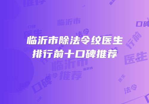 临沂市除法令纹医生排行前十口碑推荐