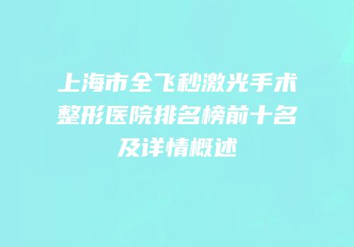 上海市全飞秒激光手术整形医院排名榜前十名及详情概述