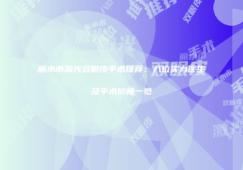 丽水市激光双眼皮手术推荐：八位实力医生及手术价格一览
