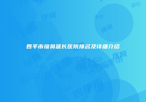 四平市缩鼻延长医院排名及详细介绍