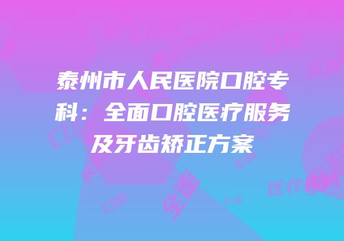 泰州市人民医院口腔专科：全面口腔医疗服务及牙齿矫正方案