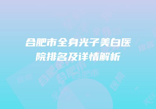 合肥市全身光子美白医院排名及详情解析