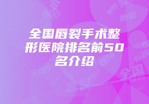 全国唇裂手术整形医院排名前50名介绍