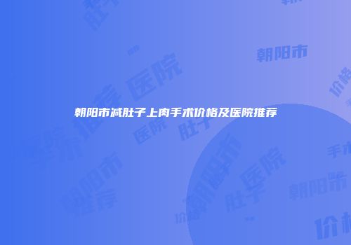 朝阳市减肚子上肉手术价格及医院推荐