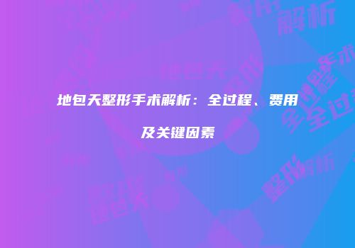 地包天整形手术解析：全过程、费用及关键因素