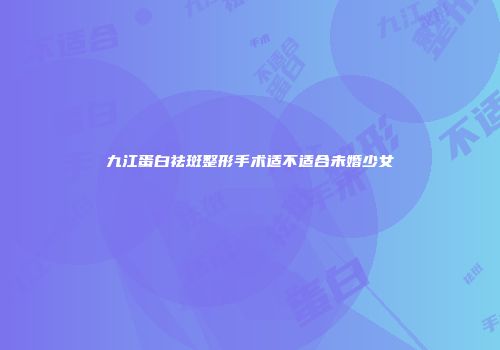 九江蛋白祛斑整形手术适不适合未婚少女