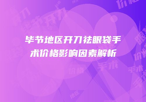 毕节地区开刀祛眼袋手术价格影响因素解析