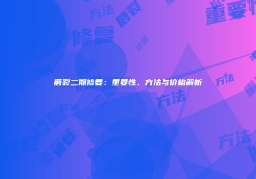唇裂二期修复：重要性、方法与价格解析