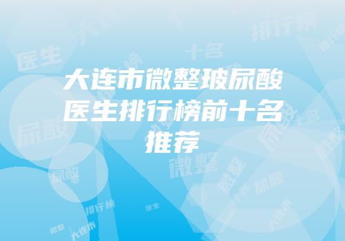 大连市微整玻尿酸医生排行榜前十名推荐
