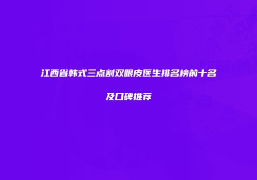 江西省韩式三点割双眼皮医生排名榜前十名及口碑推荐