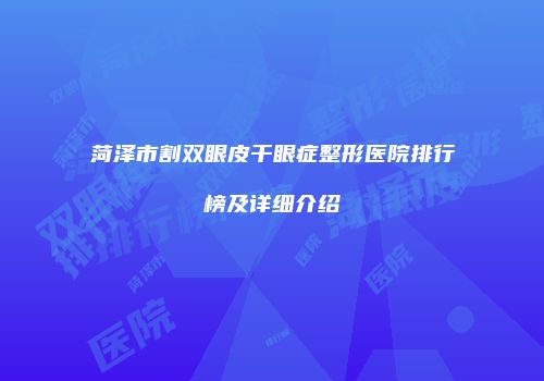 菏泽市割双眼皮干眼症整形医院排行榜及详细介绍